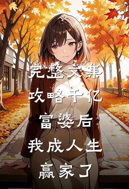 完整文集攻略千亿富婆后，我成人生赢家了