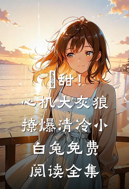 齁甜！心机大灰狼撩爆清冷小白兔免费阅读全集