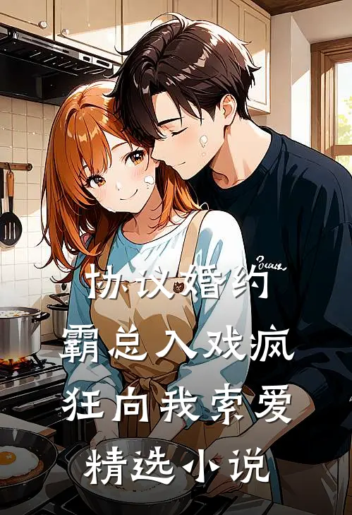 协议婚约：霸总入戏疯狂向我索爱精选小说