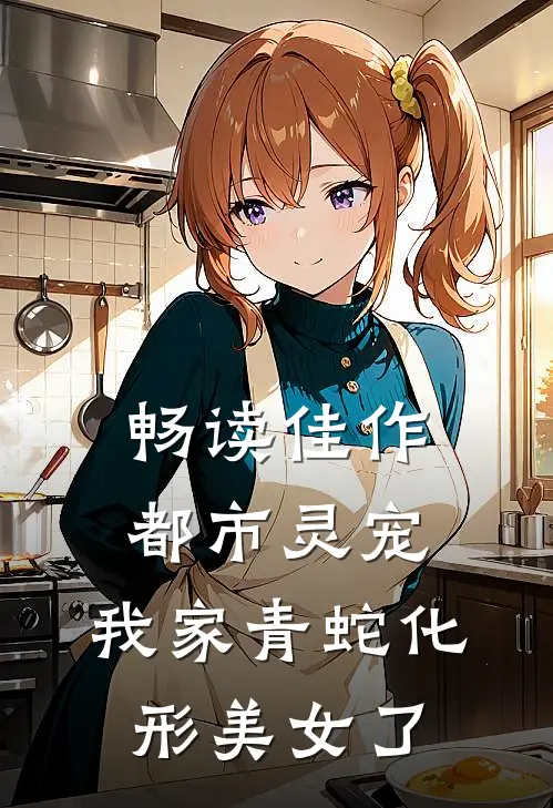 畅读佳作都市灵宠：我家青蛇化形美女了