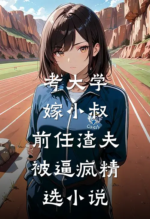 考大学，嫁小叔，前任渣夫被逼疯精选小说
