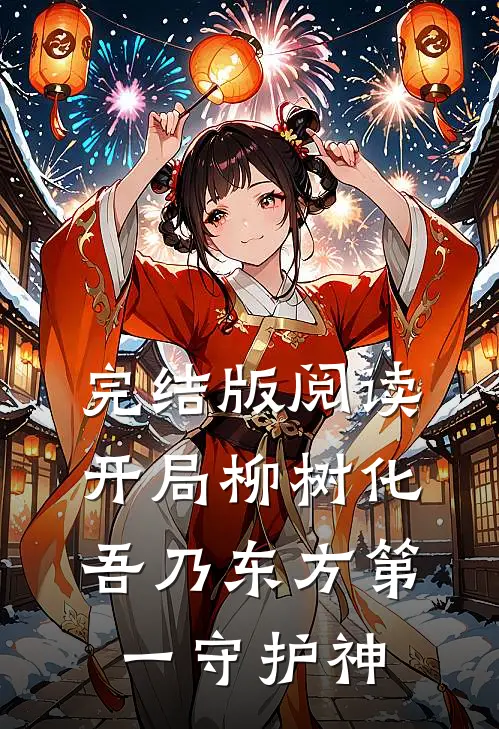 完结版阅读开局柳树化，吾乃东方第一守护神