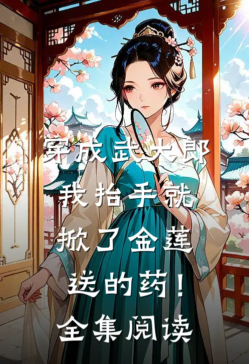 穿成武大郎，我抬手就掀了金莲送的药！全集阅读