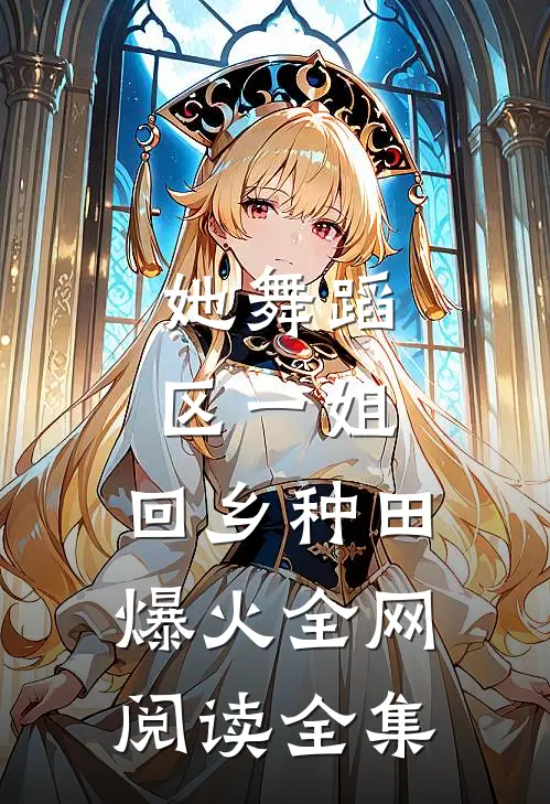 她舞蹈区一姐，回乡种田爆火全网阅读全集
