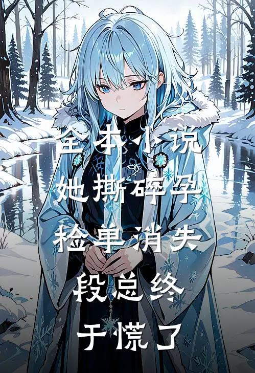 全本小说她撕碎孕检单消失，段总终于慌了