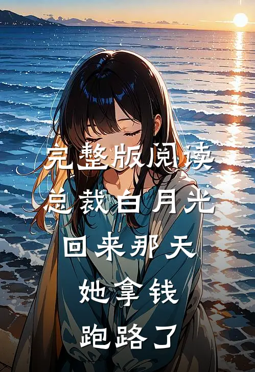完整版阅读总裁白月光回来那天，她拿钱跑路了