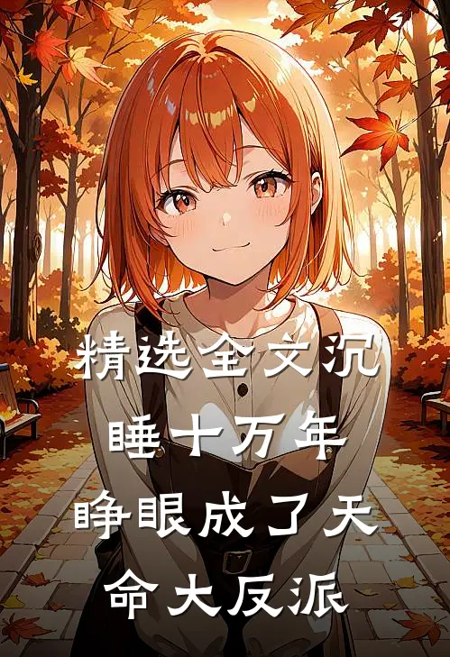 精选全文沉睡十万年，睁眼成了天命大反派