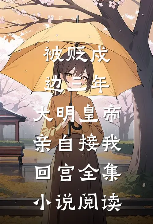 被贬戍边三年，大明皇帝亲自接我回宫全集小说阅读