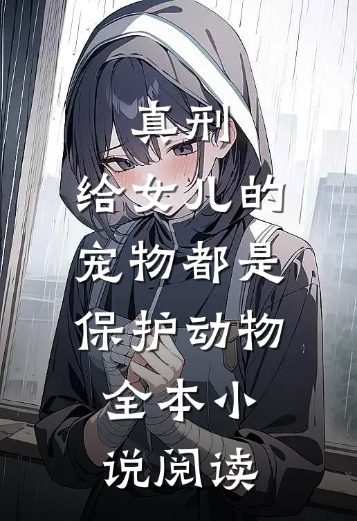真刑，给女儿的宠物都是保护动物全本小说阅读