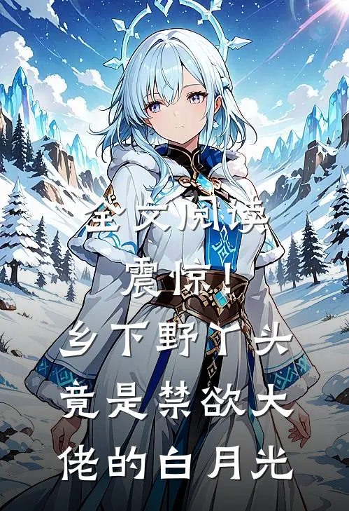 全文阅读震惊！乡下野丫头竟是禁欲大佬的白月光