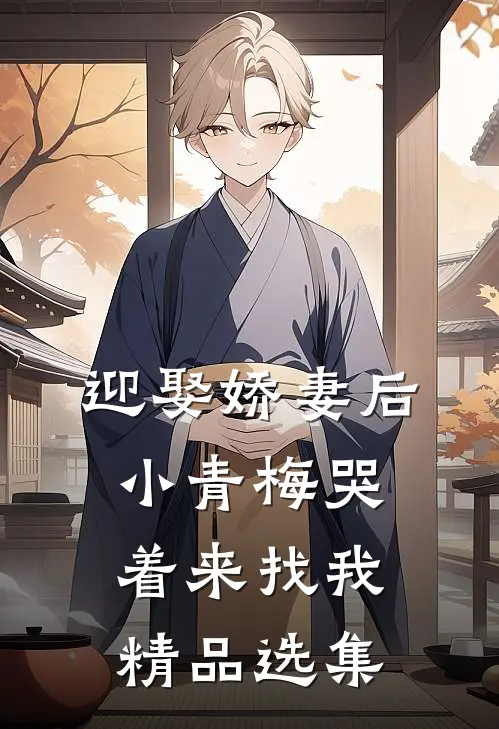 迎娶娇妻后，小青梅哭着来找我精品选集