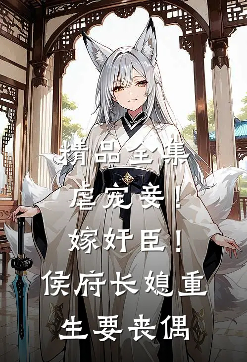 精品全集虐宠妾！嫁奸臣！侯府长媳重生要丧偶