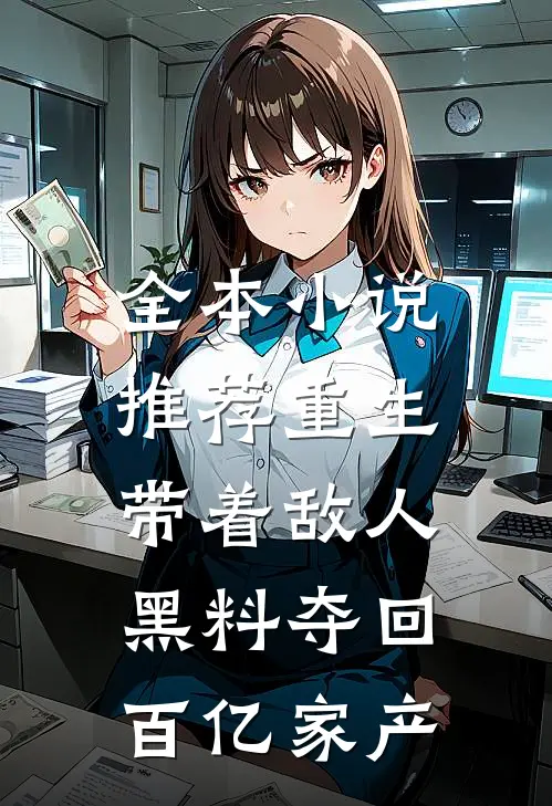 全本小说推荐重生：带着敌人黑料夺回百亿家产