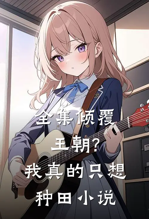 全集倾覆王朝?我真的只想种田小说