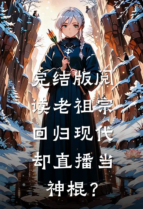 完结版阅读老祖宗回归现代，却直播当神棍？