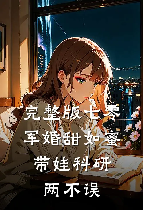 完整版七零军婚甜如蜜，带娃科研两不误