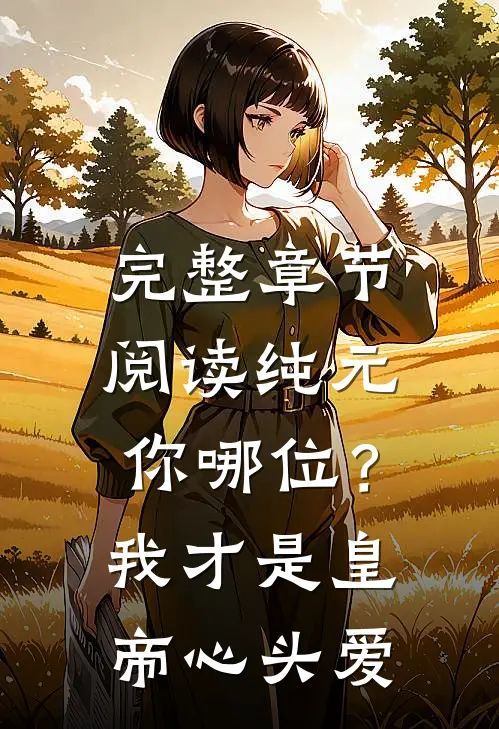 完整章节阅读纯元你哪位？我才是皇帝心头爱