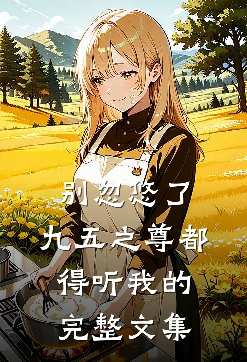 别忽悠了，九五之尊都得听我的完整文集