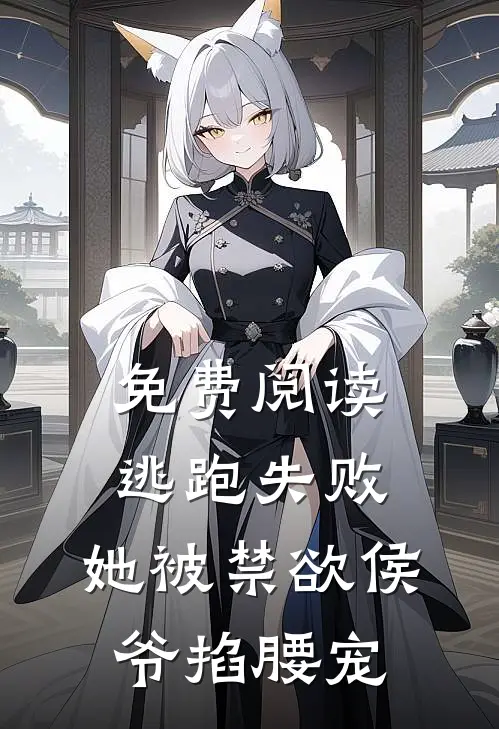 免费阅读逃跑失败，她被禁欲侯爷掐腰宠