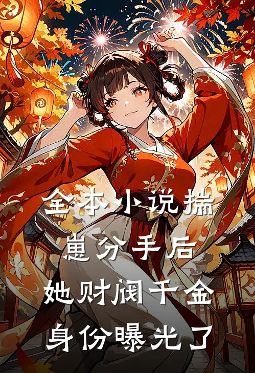全本小说揣崽分手后，她财阀千金身份曝光了