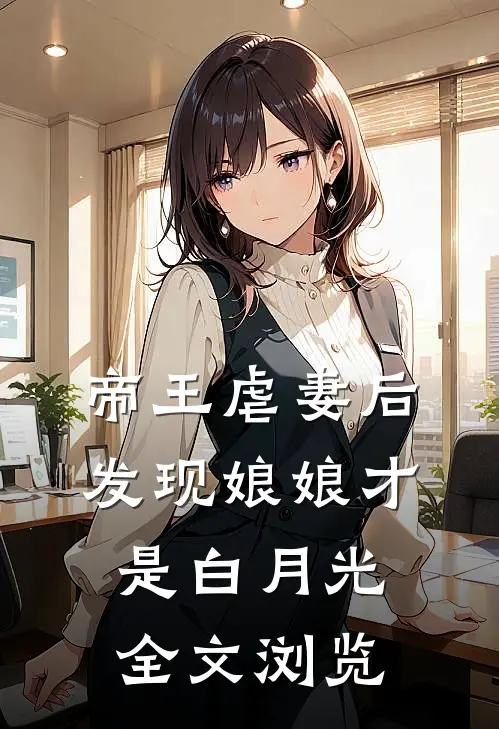 帝王虐妻后，发现娘娘才是白月光全文浏览