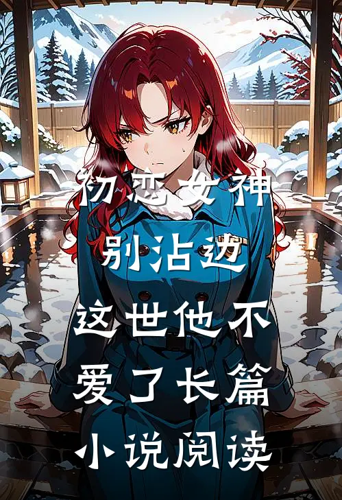 初恋女神别沾边，这世他不爱了长篇小说阅读