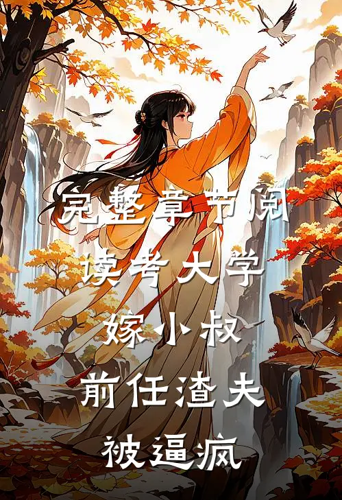 完整章节阅读考大学，嫁小叔，前任渣夫被逼疯