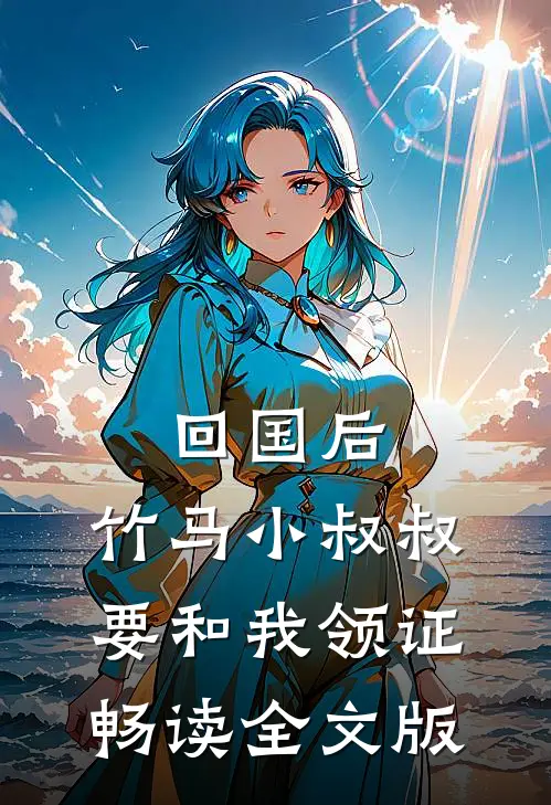 回国后，竹马小叔叔要和我领证畅读全文版