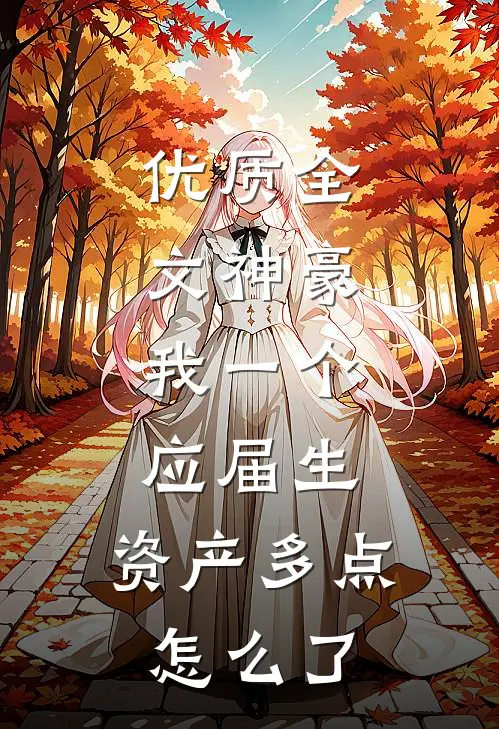 优质全文神豪：我一个应届生，资产多点怎么了