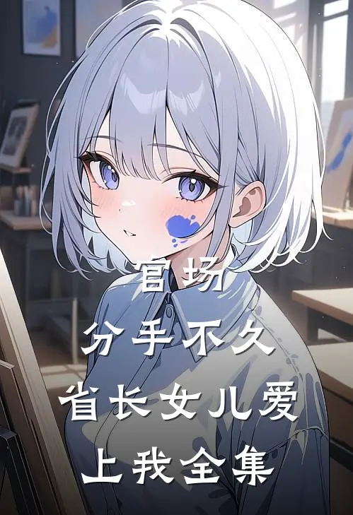 官场：分手不久，省长女儿爱上我全集
