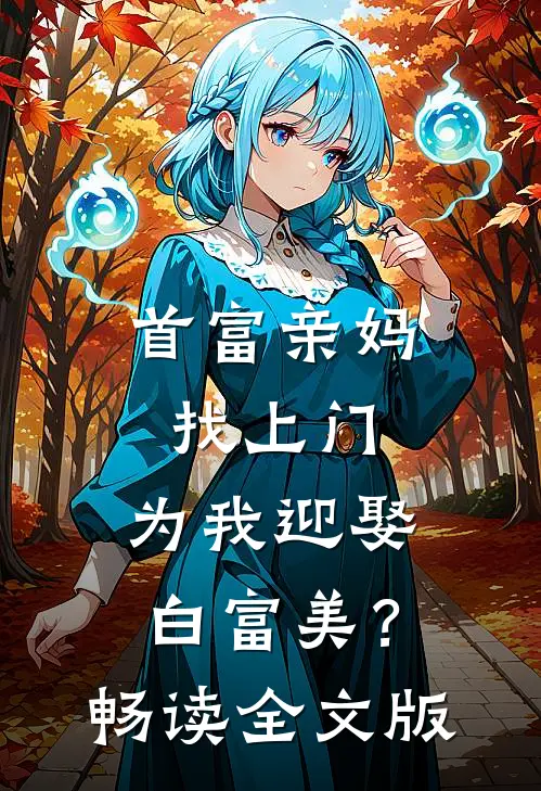 首富亲妈找上门，为我迎娶白富美？畅读全文版