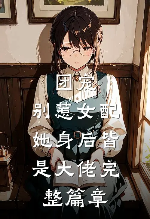 团宠：别惹女配，她身后皆是大佬完整篇章