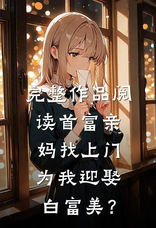 完整作品阅读首富亲妈找上门，为我迎娶白富美？