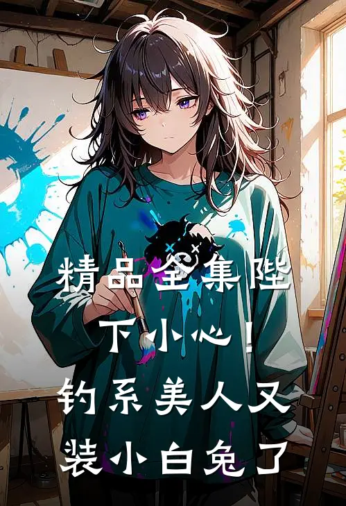 精品全集陛下小心！钓系美人又装小白兔了