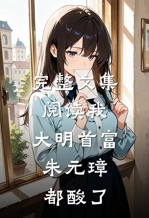 完整文集阅读我，大明首富，朱元璋都酸了