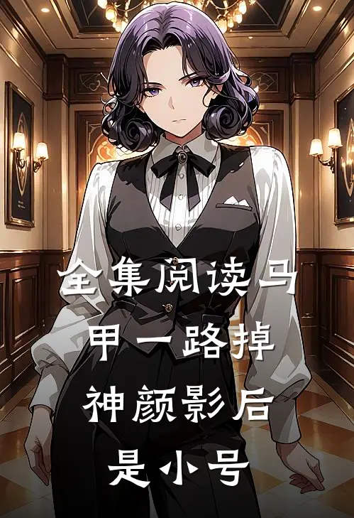 全集阅读马甲一路掉，神颜影后是小号