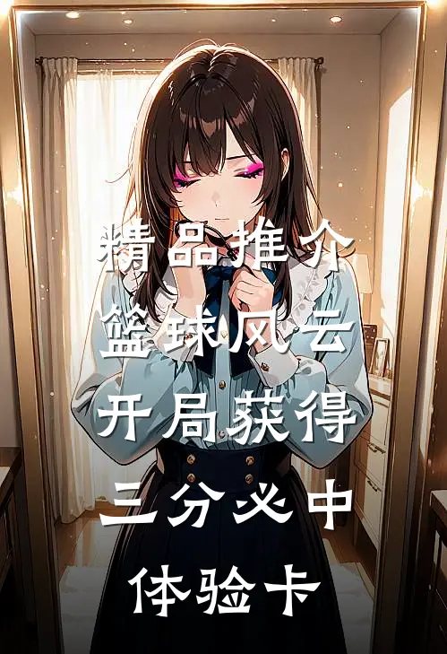 精品推介篮球风云：开局获得三分必中体验卡