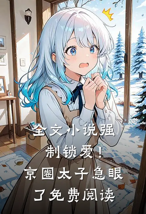 全文小说强制锁爱！京圈太子急眼了免费阅读