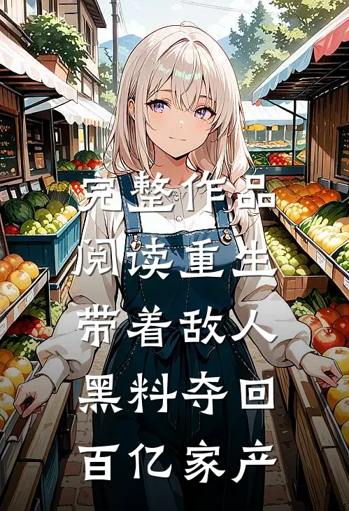 完整作品阅读重生：带着敌人黑料夺回百亿家产