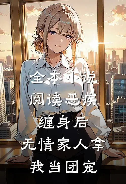 全本小说阅读恶疾缠身后，无情家人拿我当团宠