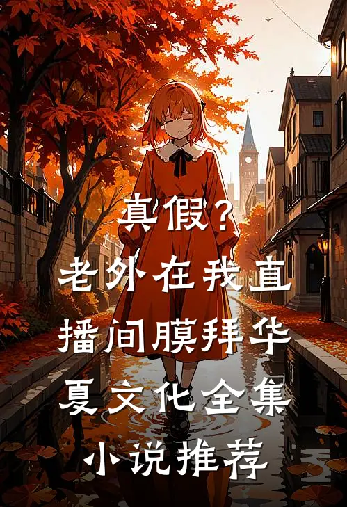 真假？老外在我直播间膜拜华夏文化全集小说推荐