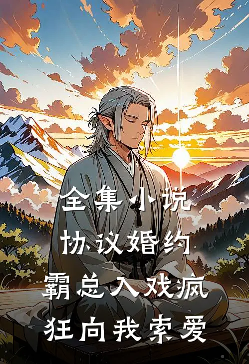 全集小说协议婚约：霸总入戏疯狂向我索爱