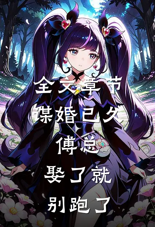 全文章节谋婚已久：傅总，娶了就别跑了