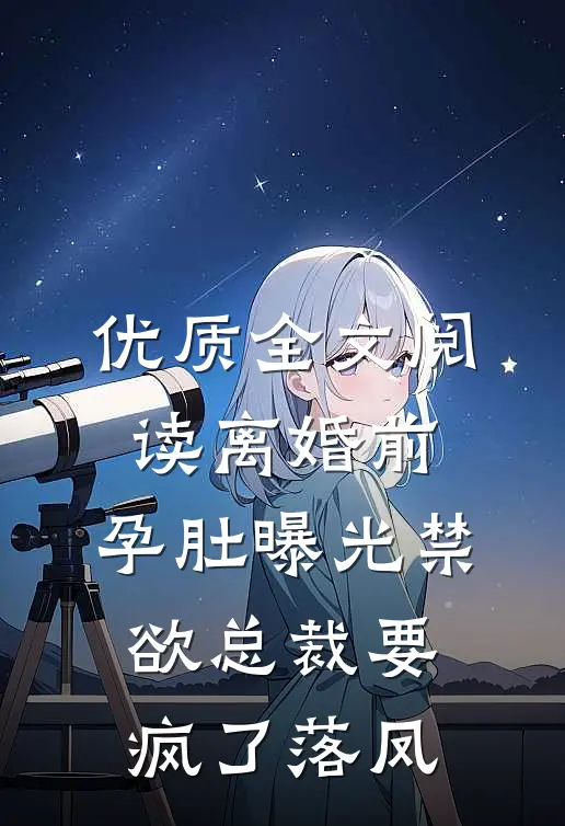 优质全文阅读离婚前，孕肚曝光禁欲总裁要疯了落凤