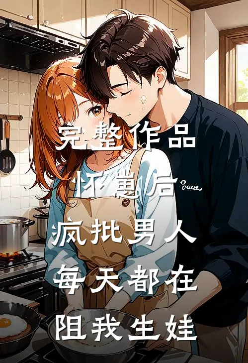 完整作品怀崽后，疯批男人每天都在阻我生娃