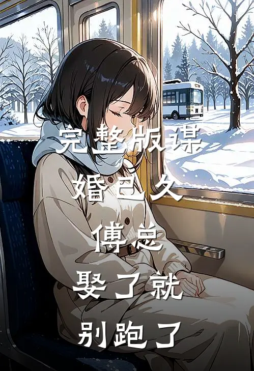 完整版谋婚已久：傅总，娶了就别跑了