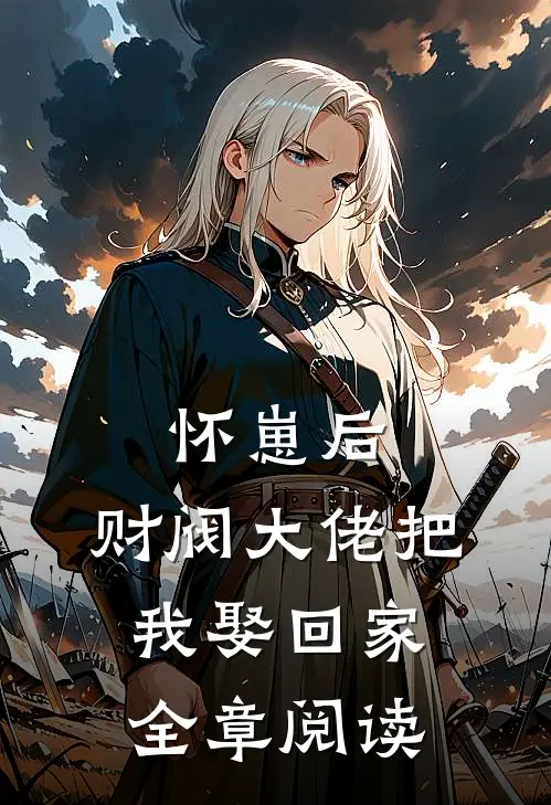 怀崽后，财阀大佬把我娶回家全章阅读