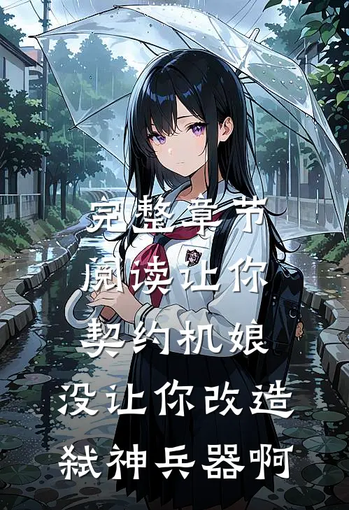 完整章节阅读让你契约机娘，没让你改造弑神兵器啊