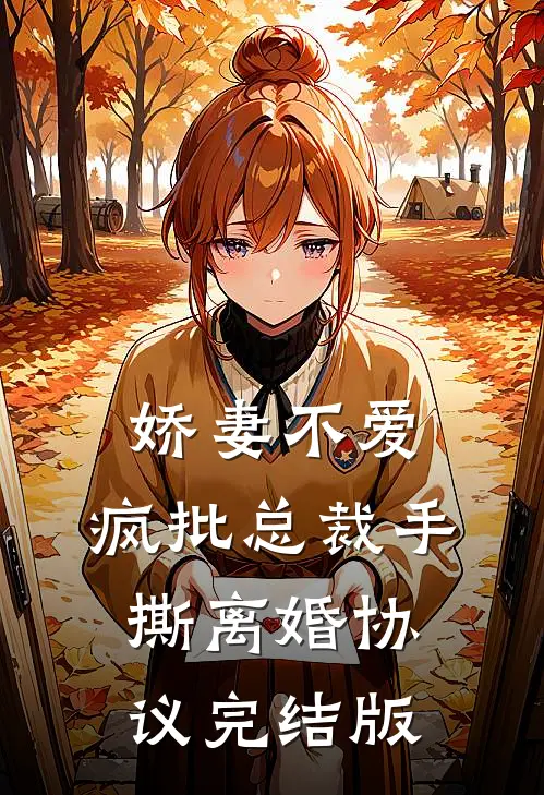 娇妻不爱，疯批总裁手撕离婚协议完结版
