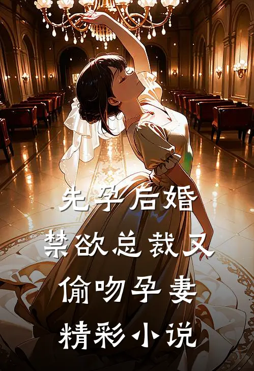 先孕后婚，禁欲总裁又偷吻孕妻精彩小说